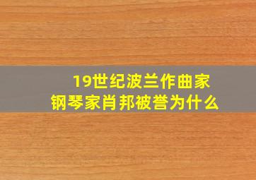 19世纪波兰作曲家钢琴家肖邦被誉为什么