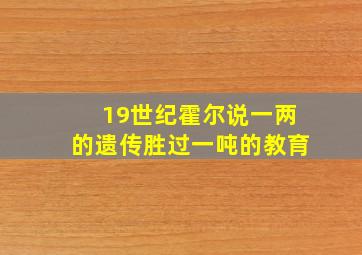 19世纪霍尔说一两的遗传胜过一吨的教育