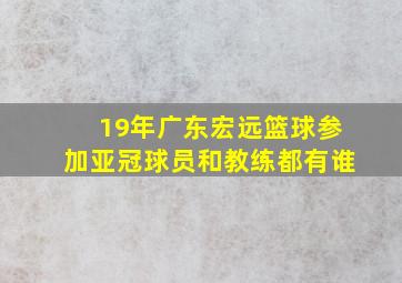 19年广东宏远篮球参加亚冠球员和教练都有谁