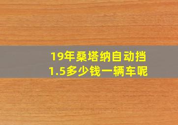 19年桑塔纳自动挡1.5多少钱一辆车呢