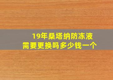 19年桑塔纳防冻液需要更换吗多少钱一个