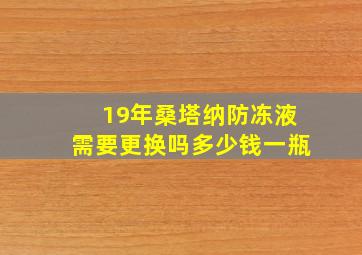 19年桑塔纳防冻液需要更换吗多少钱一瓶