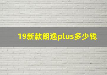 19新款朗逸plus多少钱