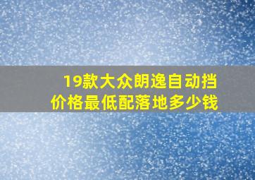 19款大众朗逸自动挡价格最低配落地多少钱