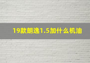 19款朗逸1.5加什么机油