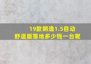 19款朗逸1.5自动舒适版落地多少钱一台呢