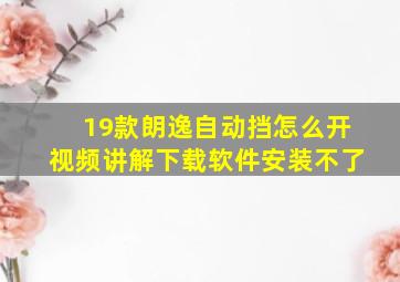 19款朗逸自动挡怎么开视频讲解下载软件安装不了