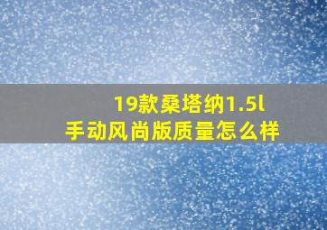 19款桑塔纳1.5l手动风尚版质量怎么样