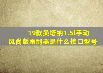 19款桑塔纳1.5l手动风尚版雨刮器是什么接口型号