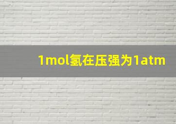 1mol氢在压强为1atm