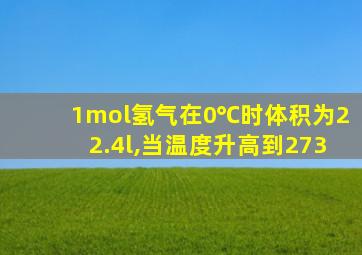 1mol氢气在0℃时体积为22.4l,当温度升高到273