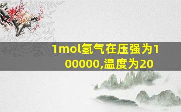 1mol氢气在压强为100000,温度为20