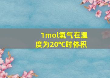 1mol氢气在温度为20℃时体积