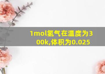 1mol氢气在温度为300k,体积为0.025