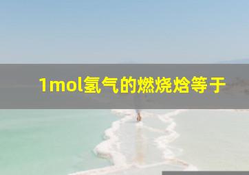 1mol氢气的燃烧焓等于