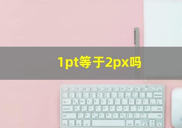 1pt等于2px吗