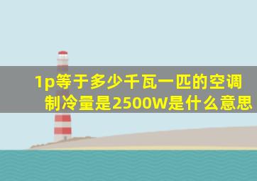 1p等于多少千瓦一匹的空调制冷量是2500W是什么意思