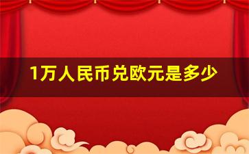 1万人民币兑欧元是多少