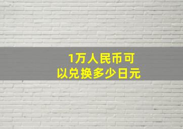 1万人民币可以兑换多少日元