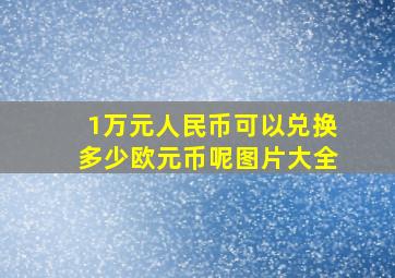 1万元人民币可以兑换多少欧元币呢图片大全