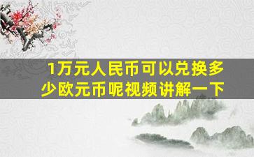 1万元人民币可以兑换多少欧元币呢视频讲解一下