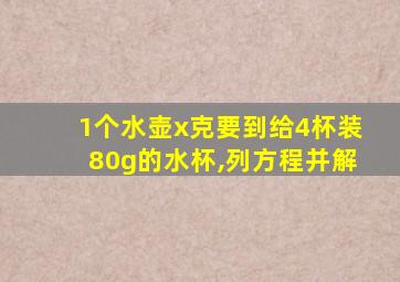 1个水壶x克要到给4杯装80g的水杯,列方程并解