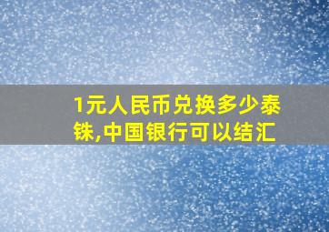 1元人民币兑换多少泰铢,中国银行可以结汇