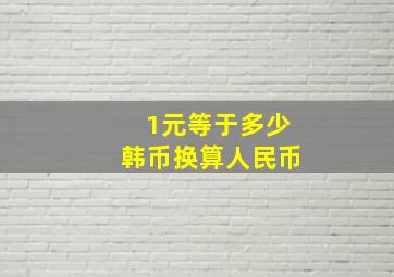 1元等于多少韩币换算人民币