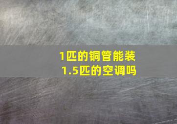 1匹的铜管能装1.5匹的空调吗