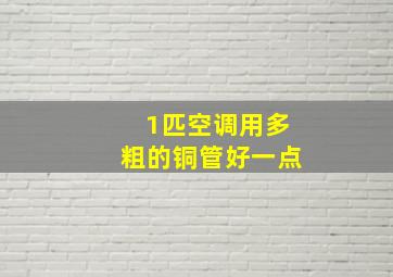 1匹空调用多粗的铜管好一点