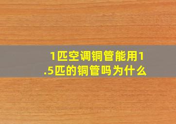 1匹空调铜管能用1.5匹的铜管吗为什么