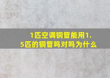 1匹空调铜管能用1.5匹的铜管吗对吗为什么