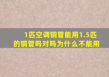 1匹空调铜管能用1.5匹的铜管吗对吗为什么不能用