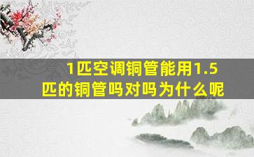 1匹空调铜管能用1.5匹的铜管吗对吗为什么呢