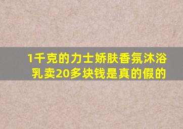 1千克的力士娇肤香氛沐浴乳卖20多块钱是真的假的