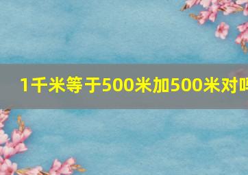 1千米等于500米加500米对吗