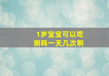 1岁宝宝可以吃粥吗一天几次啊