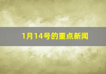 1月14号的重点新闻