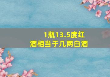 1瓶13.5度红酒相当于几两白酒