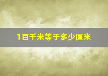 1百千米等于多少厘米