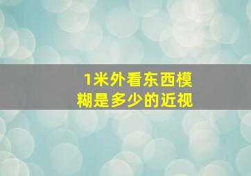 1米外看东西模糊是多少的近视