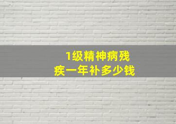 1级精神病残疾一年补多少钱