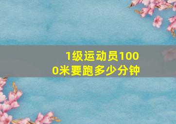 1级运动员1000米要跑多少分钟