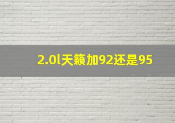 2.0l天籁加92还是95