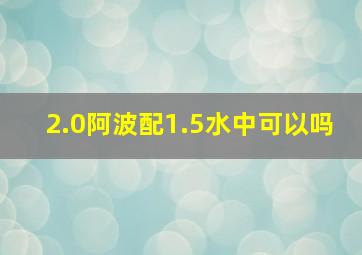 2.0阿波配1.5水中可以吗