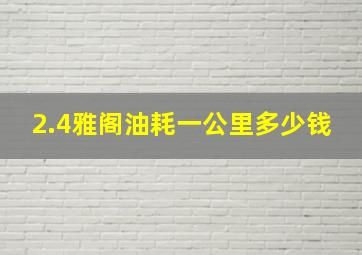 2.4雅阁油耗一公里多少钱