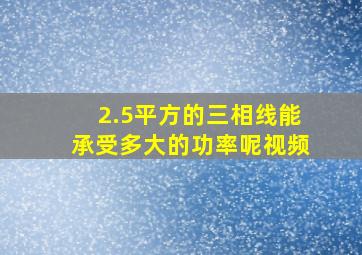 2.5平方的三相线能承受多大的功率呢视频