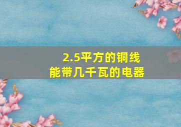 2.5平方的铜线能带几千瓦的电器