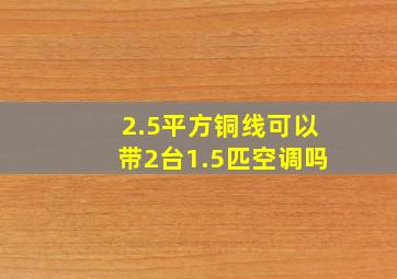 2.5平方铜线可以带2台1.5匹空调吗