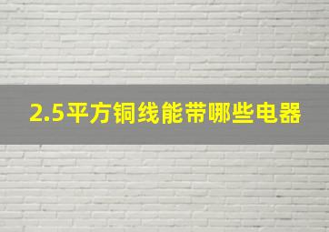 2.5平方铜线能带哪些电器